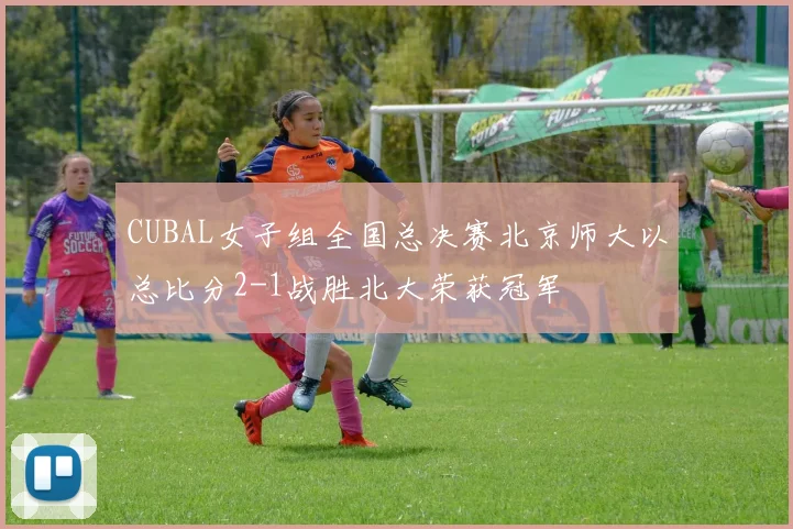 CUBAL女子组全国总决赛北京师大以总比分2-1战胜北大荣获冠军