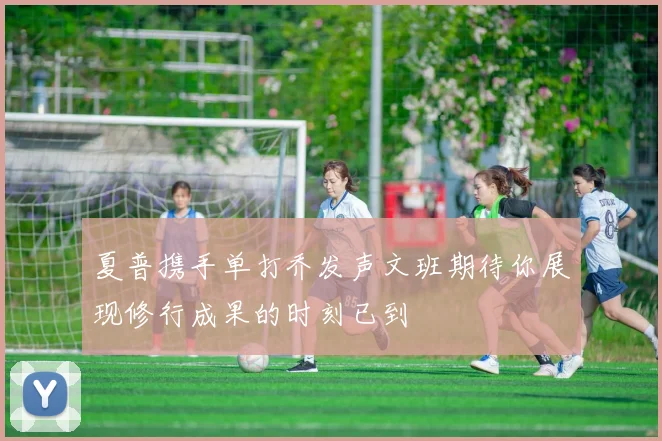 夏普携手单打乔发声文班期待你展现修行成果的时刻已到