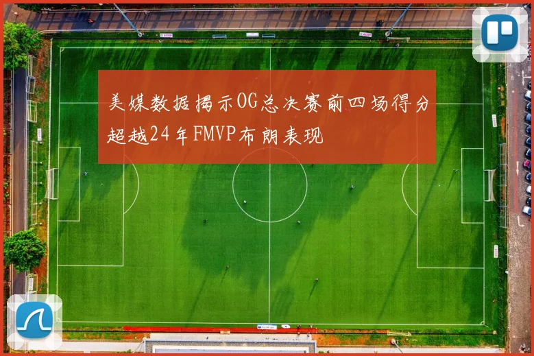 美媒数据揭示OG总决赛前四场得分超越24年FMVP布朗表现