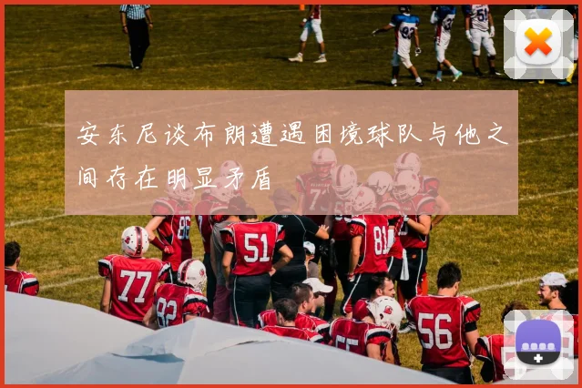安东尼谈布朗遭遇困境球队与他之间存在明显矛盾