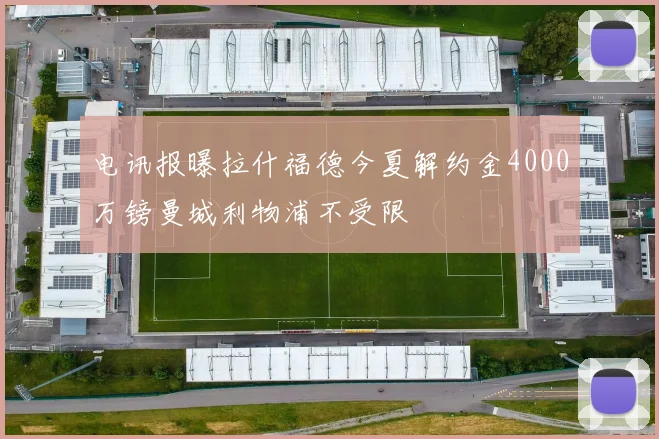 电讯报曝拉什福德今夏解约金4000万镑曼城利物浦不受限