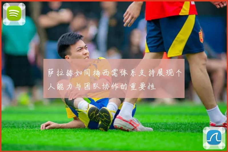 萨拉赫如同梅西需体系支持展现个人能力与团队协作的重要性