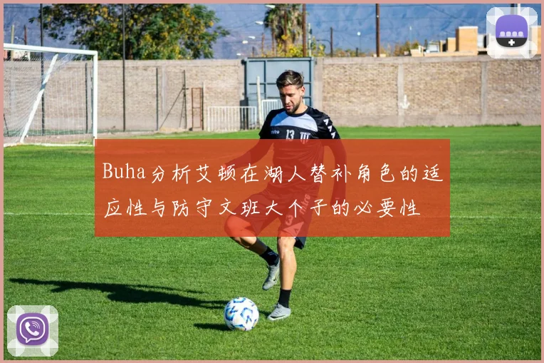 Buha分析艾顿在湖人替补角色的适应性与防守文班大个子的必要性