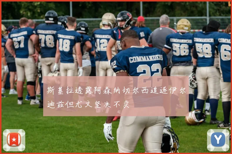 斯基拉透露阿森纳切尔西追逐伊尔迪兹但尤文坚决不卖