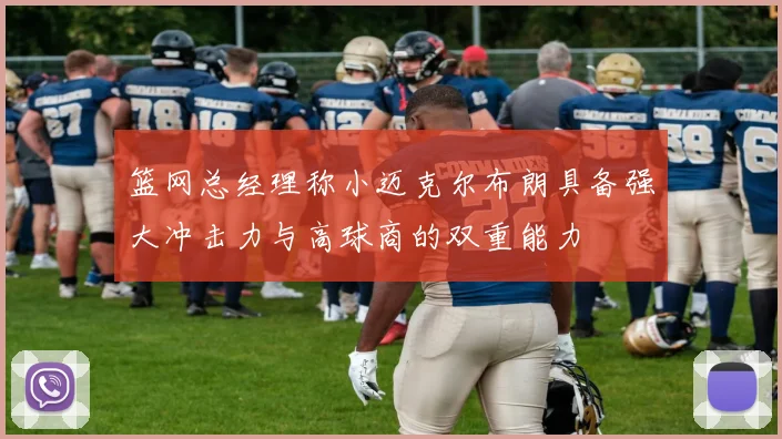 篮网总经理称小迈克尔布朗具备强大冲击力与高球商的双重能力