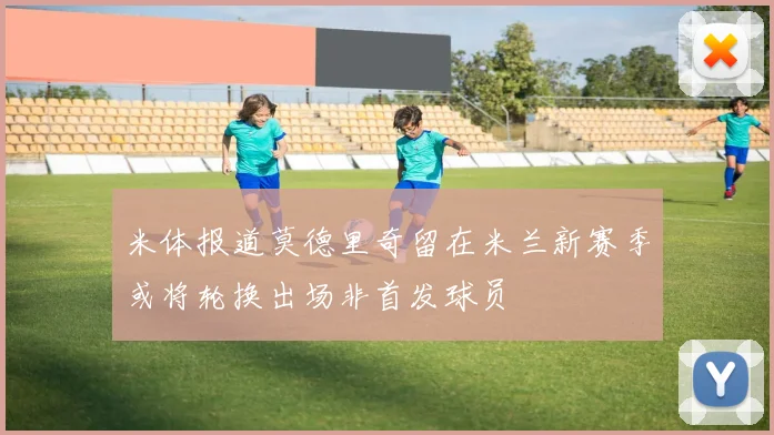 米体报道莫德里奇留在米兰新赛季或将轮换出场非首发球员