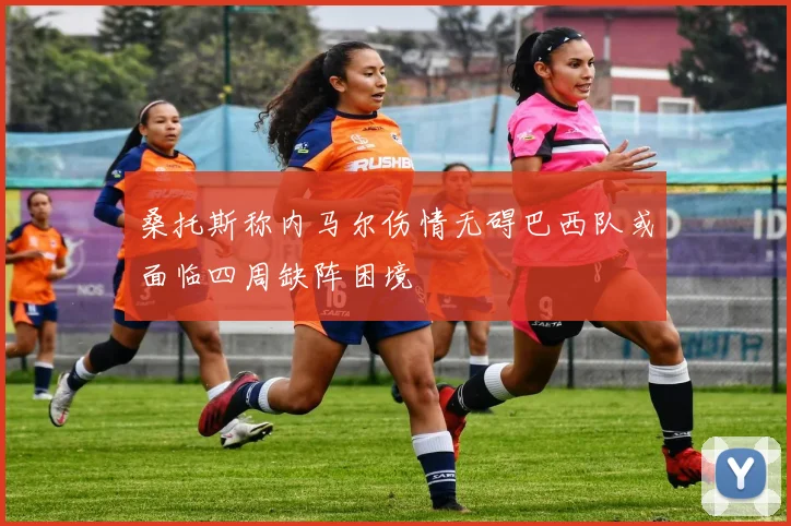 桑托斯称内马尔伤情无碍巴西队或面临四周缺阵困境
