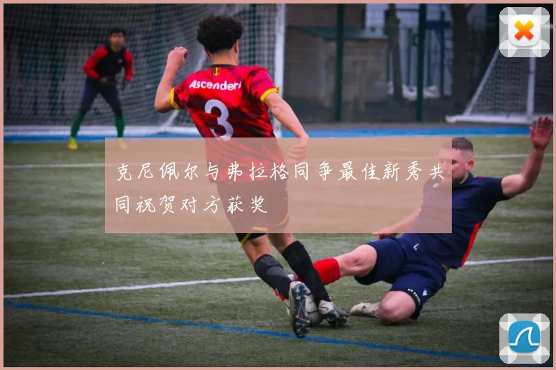 克尼佩尔与弗拉格同争最佳新秀共同祝贺对方获奖