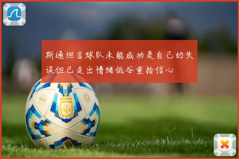 斯通坦言球队未能成功是自己的失误但已走出情绪低谷重拾信心